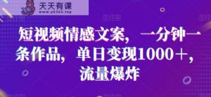 短视频情感文案，一分钟一条作品，单日变现1000＋，流量爆炸【揭秘】-天天有课网
