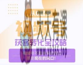 视频号获客转化全攻略，手把手教你打造爆款视频号！-天天有课网