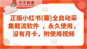正版小红书(薯)全自动采集截流软件  ，永久使用，没有月卡，附使用视频-天天有课网