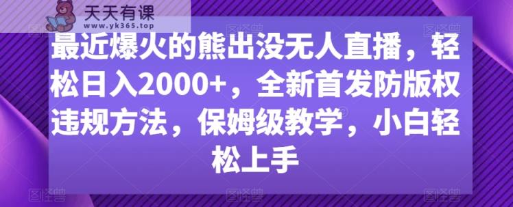 最近爆火的熊出没无人直播，轻松日入2000+，全新首发防版权违规方法【揭秘】-天天有课网
