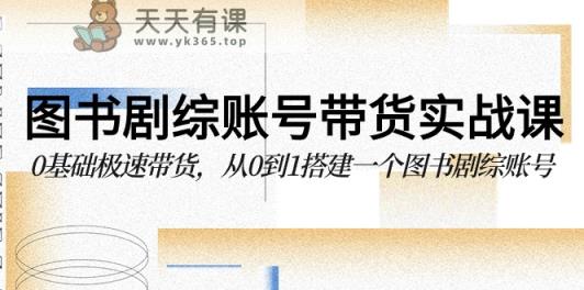 书籍剧综账户卖货实战演练课，0基本急速卖货，从0到1搭建一个书籍剧综账户-天天有课网