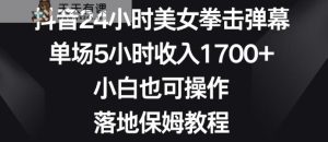 抖音24小时美女拳击弹幕，单场5小时收入1700+，小白也可操作，落地保姆教程【揭秘】-天天有课网