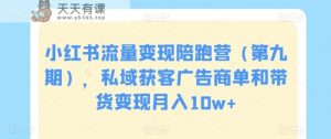 小红书流量变现陪跑营,私域获客广告商单和带货变现月入10w+-天天有课网