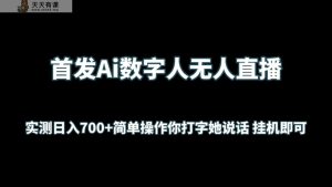 首发Ai数字人无人直播，实测日入700+简单操作你打字她说话 挂机即可-天天有课网