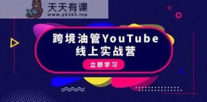 跨境油管YouTube线上营：大量实战一步步教你从理论到实操到赚钱-天天有课网