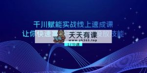 巨量千川 创变实战线上速成课，让你快速把握干川关键推广专业技能-天天有课网