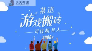 某讯游戏搬砖项目，0投入，可以挂机，轻松上手,月入3000+上不封顶-天天有课网