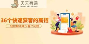 分享36个快速获客的高招：轻松解决缺少客户问题，有效才是硬道理-天天有课网