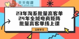23年淘系批量高客单+24年全域电商矩阵，批量高客单线上课-天天有课网