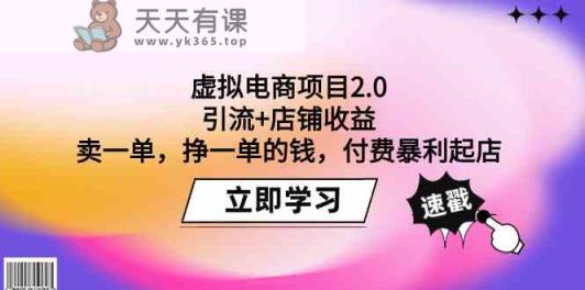 虚拟电商项目2.0：引流+店铺收益 卖一单，挣一单的钱，付费暴利起店-天天有课网