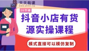 抖店有一手货源实操课程-方式立即可以模仿拷贝,零基础跟着做就行了!-天天有课网
