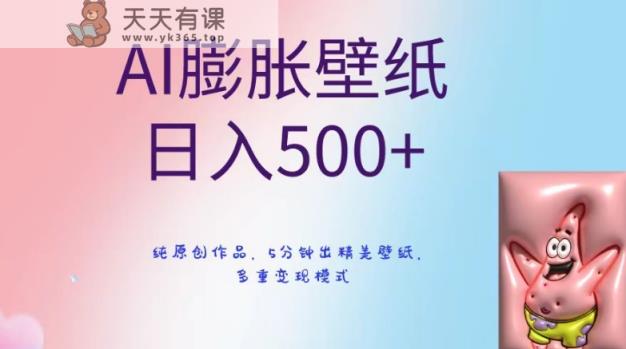 AI膨胀壁纸日入500+，纯原创作品，5分钟出精美壁纸，多重变现模式【揭秘】-天天有课网