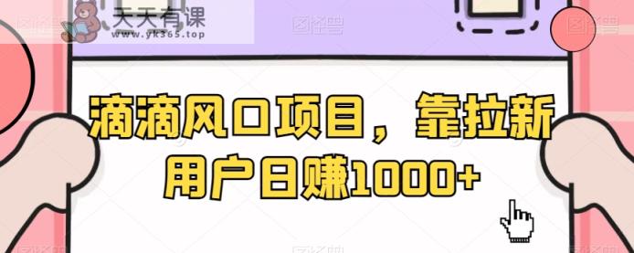 滴滴风口项目，靠拉新用户日赚1000+-天天有课网