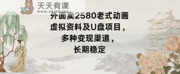 外面卖2580老式动画虚拟资料及U盘项目，多种变现渠道，长期稳定-天天有课网