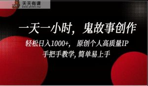 一天一小时鬼故事创作, 轻松日入1000+, 原创个人高质量IP,简单易上手-天天有课网