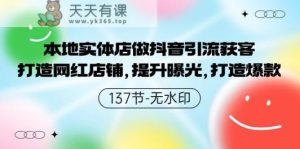 本地实体店做抖音引流获客，打造网红店铺，提升曝光，打造爆款-天天有课网