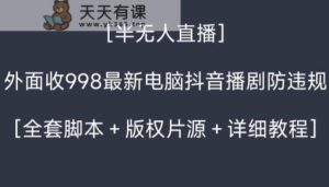 外面收998最新半无人直播电脑抖音播剧防违规【全套脚本＋版权片源＋详细教程】-天天有课网
