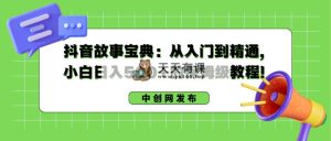 抖音故事秘笈：实用教程，新手日入500 的阿姨级实例教程！-天天有课网