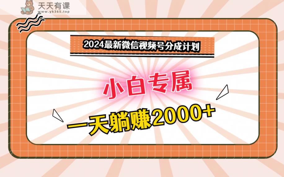 2024最新微信视频号分成计划，对新人友好，一天躺赚2000+-天天有课网
