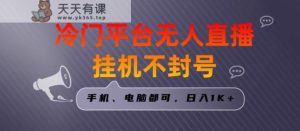 全网首发冷门平台无人直播挂机项目，三天起号日入1000＋，手机电脑都可操作小白轻松上手【揭秘】-天天有课网