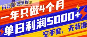 抖音蓝海项目，一年只做4个月，空手套，无货源，单日利润5000+-天天有课网