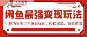 闲鱼平台最牛转现游戏玩法:小窍门写下上百万曝出文章标题,轻轻松松打造爆款,销售量增长-天天有课网