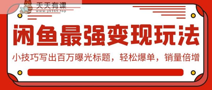 闲鱼平台最牛转现游戏玩法：小窍门写下上百万曝出文章标题，轻轻松松打造爆款，销售量增长-天天有课网