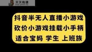 抖音半无人直播砍价小游戏，挂载游戏小手柄，适合宝妈学生上班族【揭秘】-天天有课网