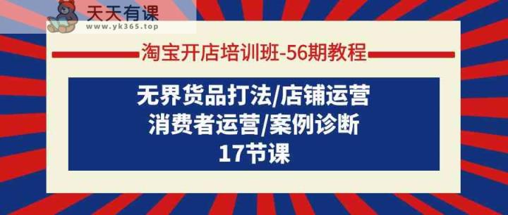 淘宝开店培训班56期实例教程：无边货物玩法/店铺管理/消费者运营/实例确诊-天天有课网