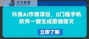 抖音AI作图项目，0门槛手机软件一键生成原创图文【揭秘】-天天有课网