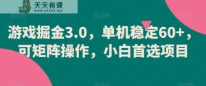 游戏掘金3.0,单机稳定60+,可矩阵操作,小白首选项目【揭秘】-天天有课网