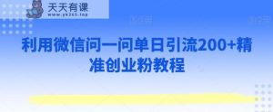 利用微信问一问单日引流200+精准创业粉教程-天天有课网