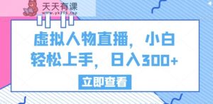 虚拟人物直播，小白轻松上手，日入300+【揭秘】-天天有课网