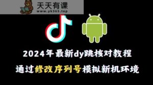 2024年最新抖音跳核对教程，通过修改序列号模拟新机环境【揭秘】-天天有课网
