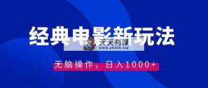经典影片情感文案新模式，没脑子实际操作，日入1000-天天有课网