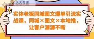 实体老板同城图文爆单引流实战课,同城×图文×本地推,让客户源源不断-天天有课网