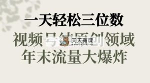 一天轻轻松松三位数，微信视频号纯原创设计行业，新春佳节道童祝福，年底流量大爆炸，-天天有课网