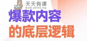 爆款内容的底层逻辑,揽获精准客户,高粘性、高复购、高成交-天天有课网