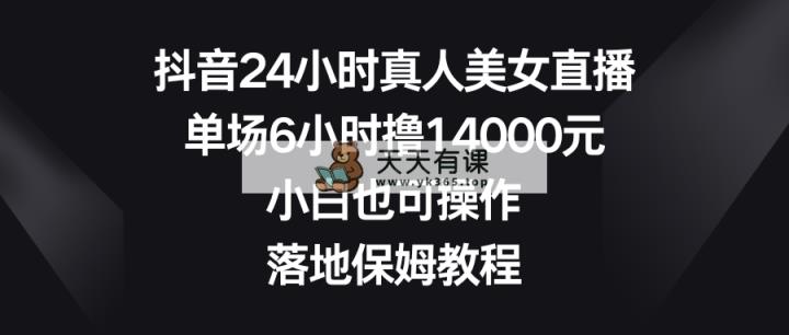 抖音视频24钟头真实美女直播间，场均6钟头撸14000元，新手也可以操控，落地式家庭保姆实例教程-天天有课网