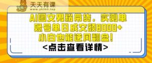 AI图文男粉带货，实测单账号单天成交额8000+，最关键是操作简单，小白看了也能上手【揭秘】-天天有课网