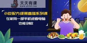 小吃技术绿布直播间系列产品课，在家用一部手机或者电脑也可以增收-天天有课网