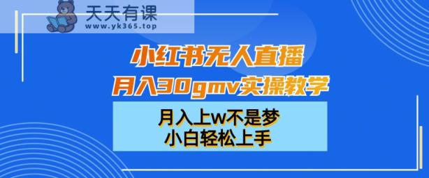 小红书无人直播月入30gmv实操教学，月入上w不是梦，小白轻松上手【揭秘】-天天有课网