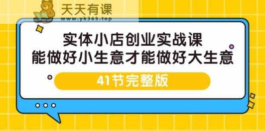 实体线小店创业实战演练课，能够做到小买卖才能做到大生意-41节完整篇-天天有课网