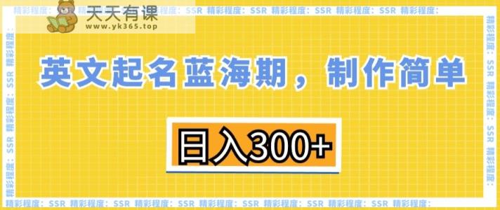 英文起名蓝海期，制作简单，日入300+【揭秘】-天天有课网
