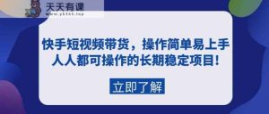快手视频短视频卖货，实际操作简单易上手，每个人都可操作的持续稳定新项目!-天天有课网