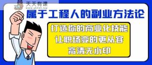 归属于工程人第二职业科学方法论,打造出你的市场化专业技能,让初入职场变得更从容-天天有课网