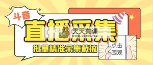 抖音直播房间收集营销获客小助手，可精确筛 选胎儿性别地域评价具体内容【釆集脚本制作 …-天天有课网