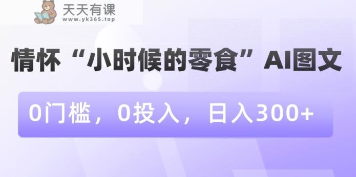 情怀“小时候的零食”AI图文，0门槛，0投入，日入300+【揭秘】-天天有课网