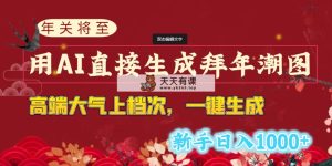 年关将至，用AI立即形成拜早年潮图，高大尚 一键生成，初学者日入1000-天天有课网