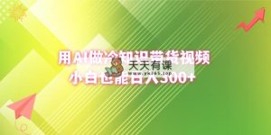 用AI做冷门知识带货视频，新手也可以日赚300-天天有课网